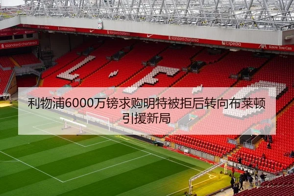 利物浦6000万镑求购明特被拒后转向布莱顿引援新局