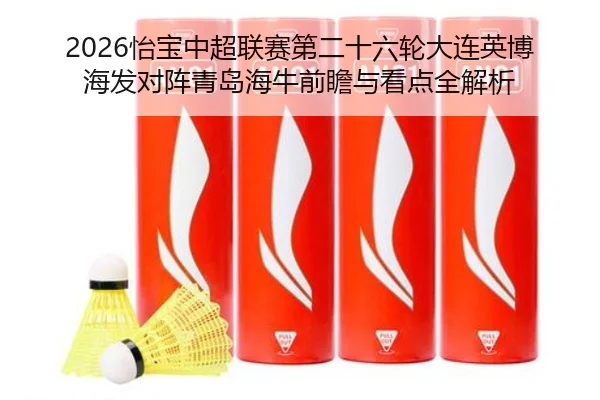 2026怡宝中超联赛第二十六轮大连英博海发对阵青岛海牛前瞻与看点全解析